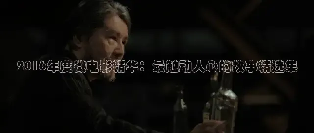 2016年度微电影精华：最触动人心的故事精选集