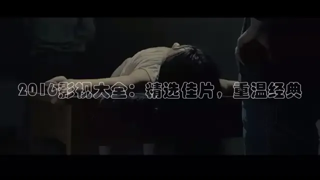2016影视大全：精选佳片，重温经典