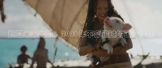 预见未来光影：2026年不容错过的国产佳作